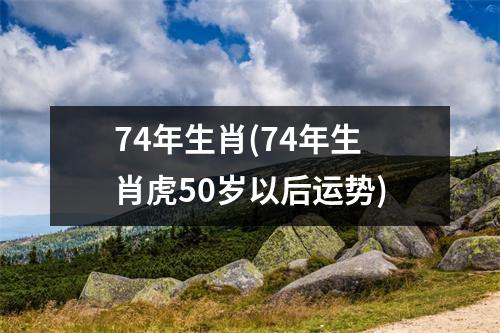 74年生肖(74年生肖虎50岁以后运势)