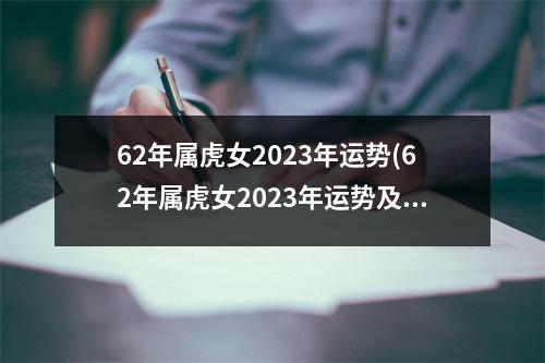 62年属虎女2023年运势(62年属虎女2023年运势及运程每月运程)