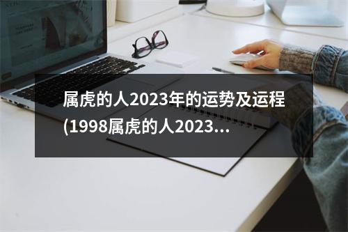 属虎的人2023年的运势及运程(1998属虎的人2023年的运势及运程)