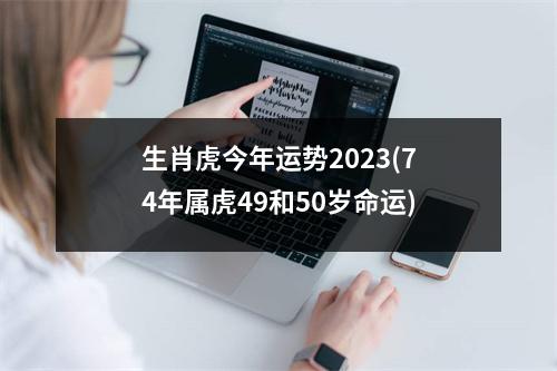 生肖虎今年运势2023(74年属虎49和50岁命运)