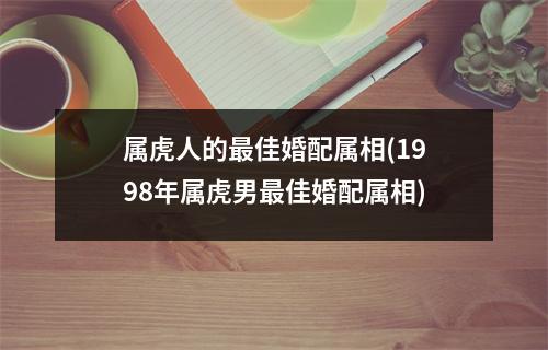 属虎人的佳婚配属相(1998年属虎男佳婚配属相)