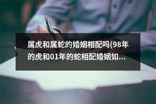 属虎和属蛇的婚姻相配吗(98年的虎和01年的蛇相配婚姻如何)