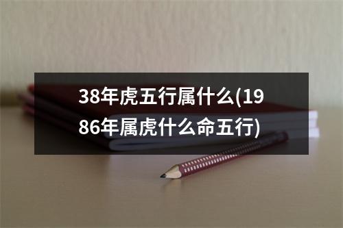 38年虎五行属什么(1986年属虎什么命五行)