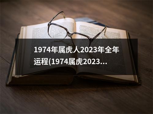 1974年属虎人2023年全年运程(1974属虎2023年运势及运程每月运程)