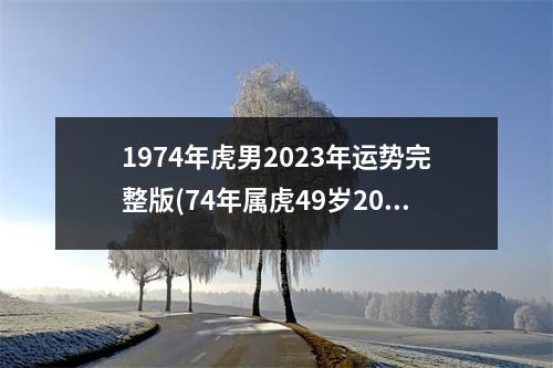 1974年虎男2023年运势完整版(74年属虎49岁2023劫难)