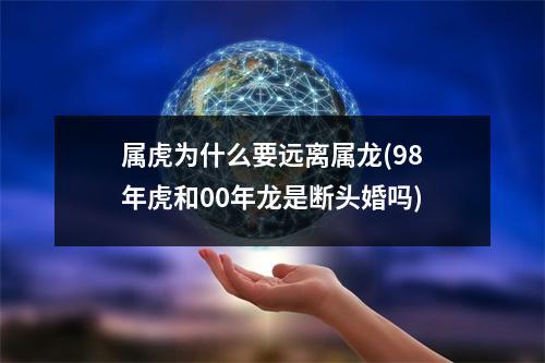 属虎为什么要远离属龙(98年虎和00年龙是断头婚吗)