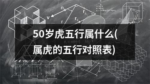 50岁虎五行属什么(属虎的五行对照表)