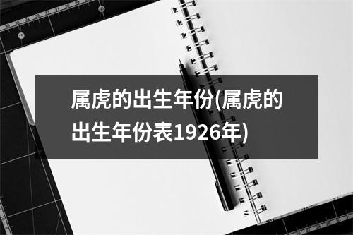 属虎的出生年份(属虎的出生年份表1926年)