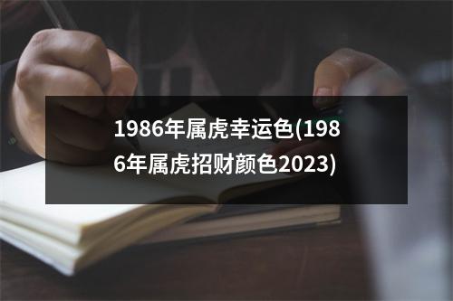 1986年属虎幸运色(1986年属虎招财颜色2023)