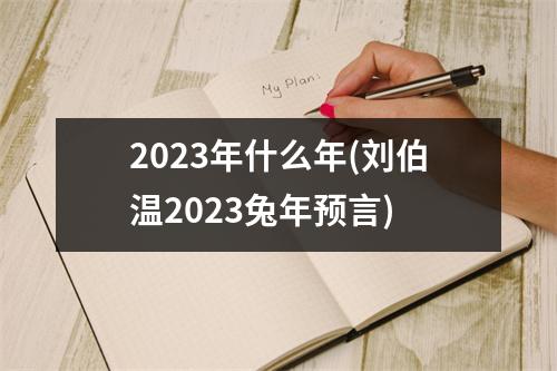 2023年什么年(刘伯温2023兔年预言)