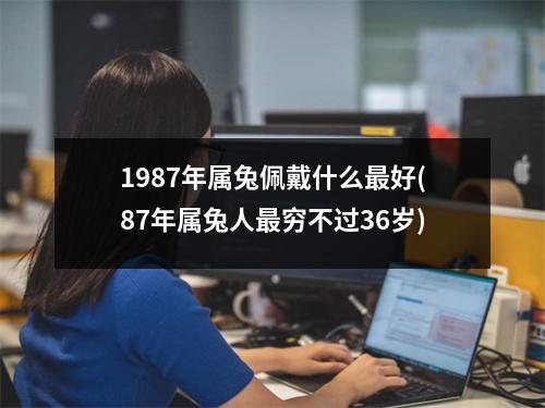 1987年属兔佩戴什么好(87年属兔人穷不过36岁)