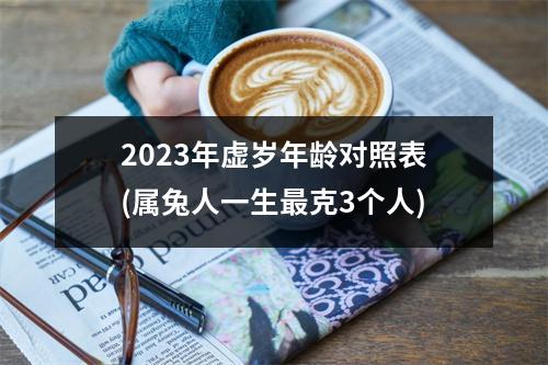 2023年虚岁年龄对照表(属兔人一生克3个人)