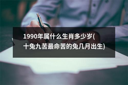 1990年属什么生肖多少岁(十兔九苦命苦的兔几月出生)