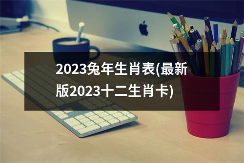 2023兔年生肖表(新版2023十二生肖卡)