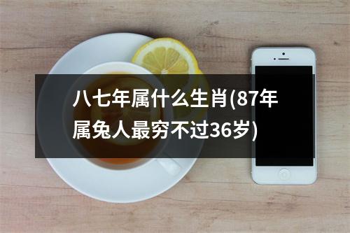 八七年属什么生肖(87年属兔人穷不过36岁)