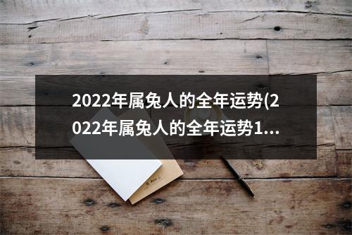 2022年属兔人的全年运势(2022年属兔人的全年运势1999年出生)