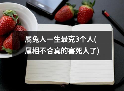 属兔人一生克3个人(属相不合真的害死人了)