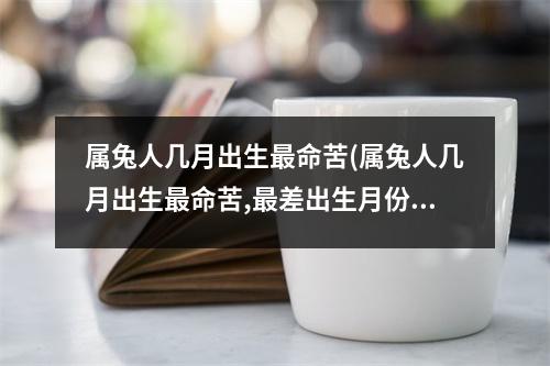 属兔人几月出生命苦(属兔人几月出生命苦,差出生月份)