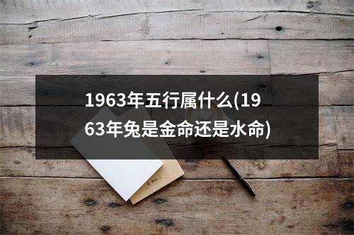 1963年五行属什么(1963年兔是金命还是水命)