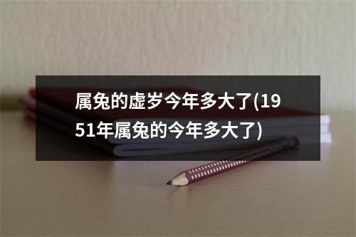 属兔的虚岁今年多大了(1951年属兔的今年多大了)