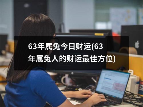 63年属兔今日财运(63年属兔人的财运佳方位)