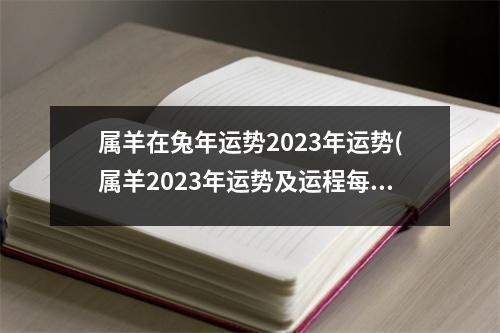 属羊在兔年运势2023年运势(属羊2023年运势及运程每月运程大家找算命网)