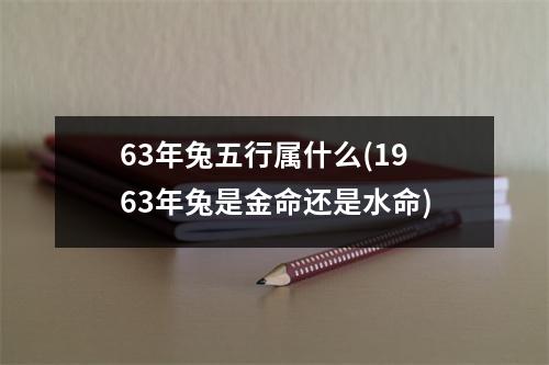 63年兔五行属什么(1963年兔是金命还是水命)