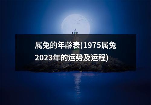 属兔的年龄表(1975属兔2023年的运势及运程)