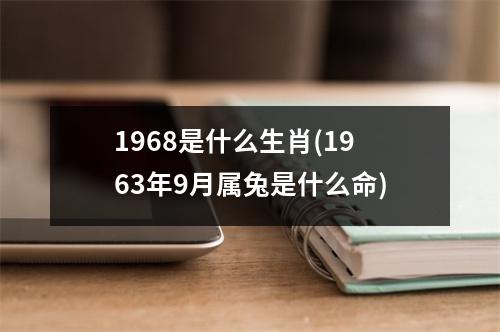 1968是什么生肖(1963年9月属兔是什么命)