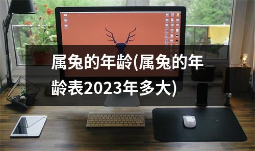 属兔的年龄(属兔的年龄表2023年多大)