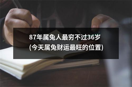 87年属兔人穷不过36岁(今天属兔财运旺的位置)