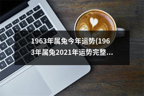 1963年属兔今年运势(1963年属兔2021年运势完整版)