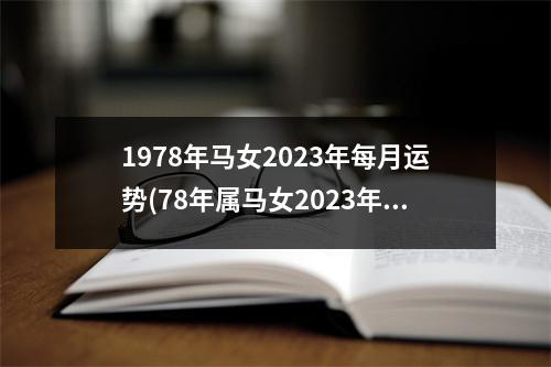 1978年马女2023年每月运势(78年属马女2023年兔年运势)