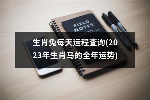 生肖兔每天运程查询(2023年生肖马的全年运势)