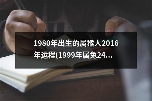 1980年出生的属猴人2016年运程(1999年属兔24岁2023年的运势)