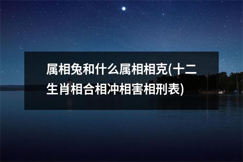 属相兔和什么属相相克(十二生肖相合相冲相害相刑表)