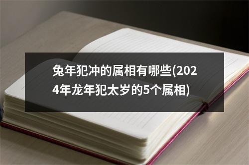 兔年犯冲的属相有哪些(2024年龙年犯太岁的5个属相)