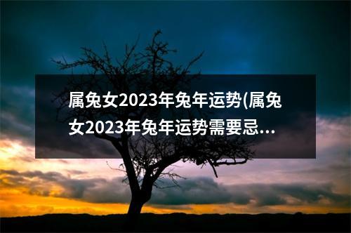 属兔女2023年兔年运势(属兔女2023年兔年运势需要忌哪些生肖)