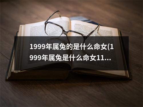 1999年属兔的是什么命女(1999年属兔是什么命女11月30)