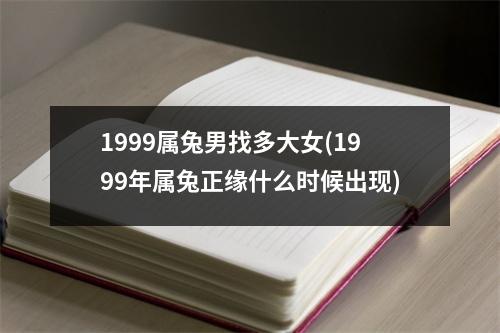 1999属兔男找多大女(1999年属兔正缘什么时候出现)