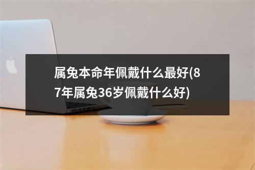 属兔本命年佩戴什么好(87年属兔36岁佩戴什么好)