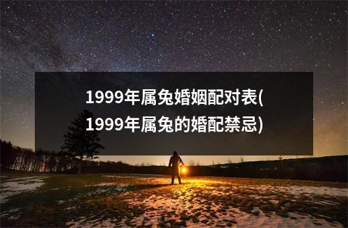 1999年属兔婚姻配对表(1999年属兔的婚配禁忌)