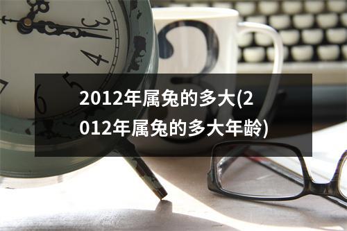 2012年属兔的多大(2012年属兔的多大年龄)