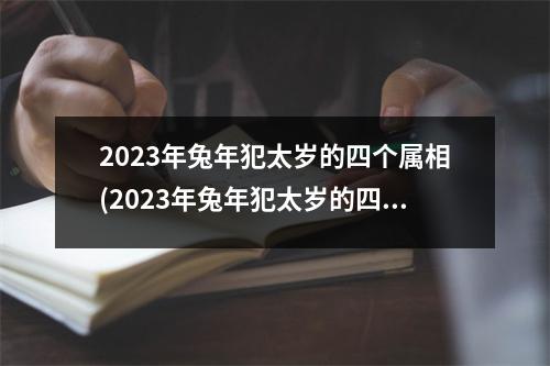 2023年兔年犯太岁的四个属相(2023年兔年犯太岁的四个属相,2024年犯太岁的生肖)