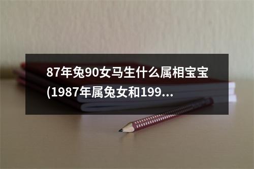 87年兔90女马生什么属相宝宝(1987年属兔女和1990年属马男生什么属相宝宝好)