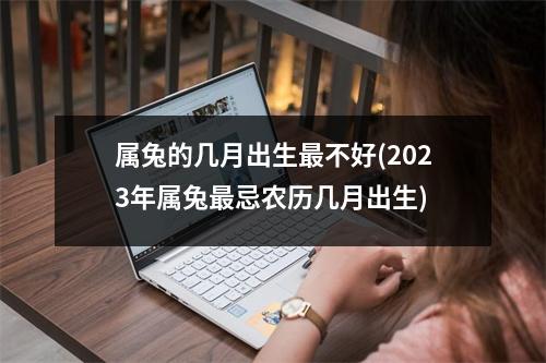 属兔的几月出生不好(2023年属兔忌农历几月出生)