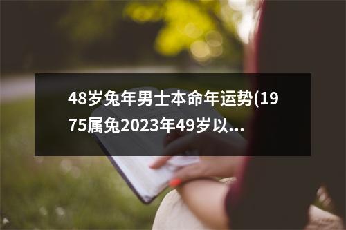 48岁兔年男士本命年运势(1975属兔2023年49岁以后运气)