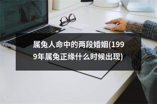 属兔人命中的两段婚姻(1999年属兔正缘什么时候出现)