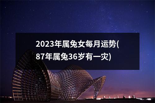 2023年属兔女每月运势(87年属兔36岁有一灾)