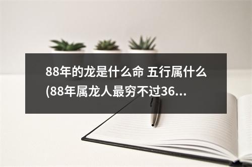 88年的龙是什么命 五行属什么(88年属龙人穷不过36岁)